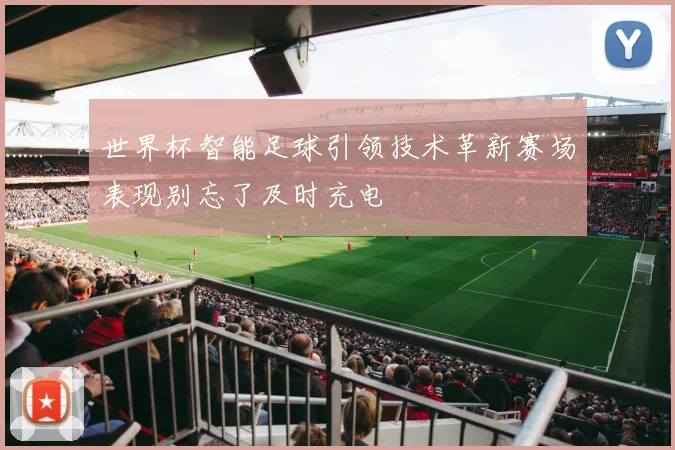 世界杯智能足球引领技术革新赛场表现别忘了及时充电