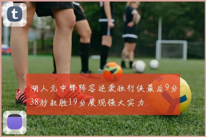 湖人无中锋阵容逆袭独行侠最后9分38秒狂胜19分展现强大实力