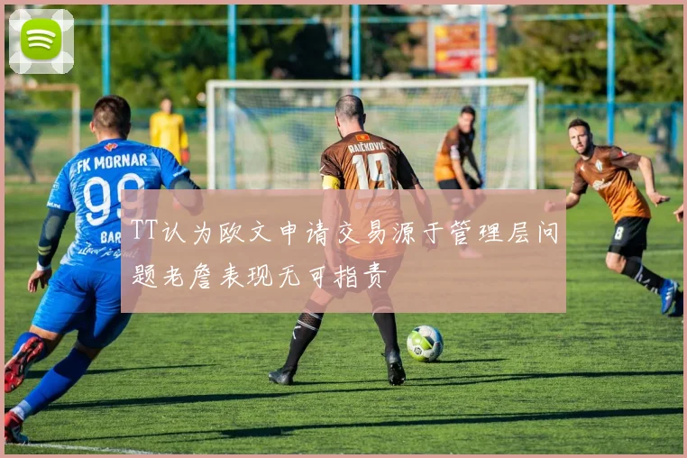 TT认为欧文申请交易源于管理层问题老詹表现无可指责