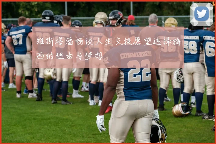 维斯塔潘畅谈人生交换愿望选择梅西的理由与梦想