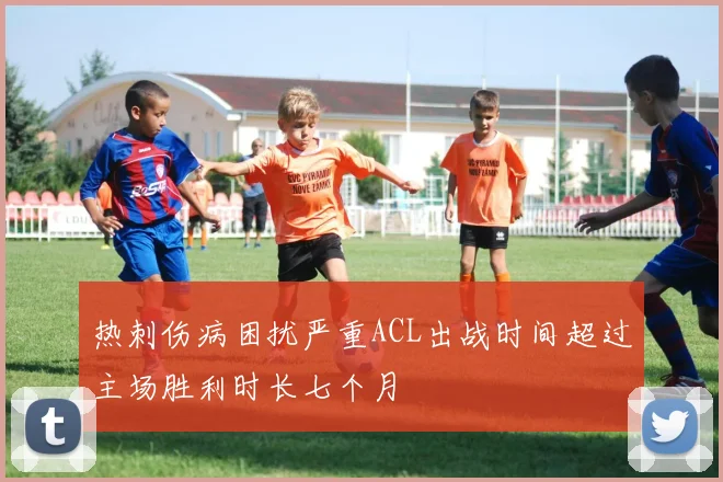 热刺伤病困扰严重ACL出战时间超过主场胜利时长七个月