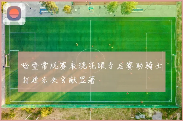 哈登常规赛表现亮眼季后赛助骑士打进东决贡献显著