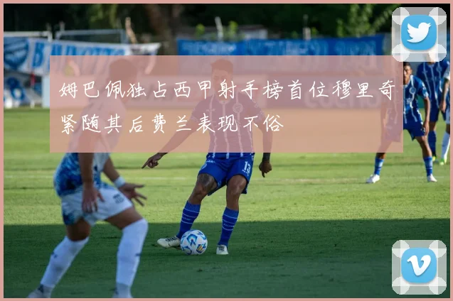 姆巴佩独占西甲射手榜首位穆里奇紧随其后费兰表现不俗