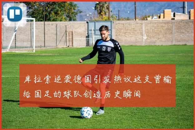 库拉索逆袭德国引发热议这支曾输给国足的球队创造历史瞬间