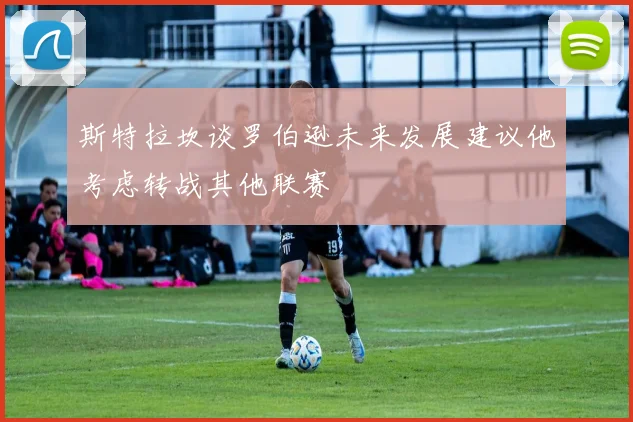 斯特拉坎谈罗伯逊未来发展建议他考虑转战其他联赛