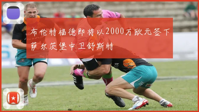 布伦特福德即将以2000万欧元签下萨尔茨堡中卫舒斯特