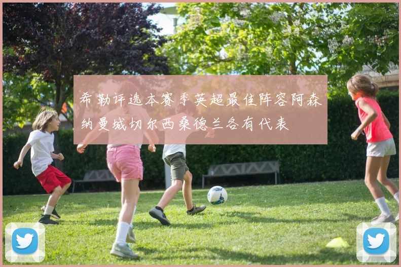 希勒评选本赛季英超最佳阵容阿森纳曼城切尔西桑德兰各有代表