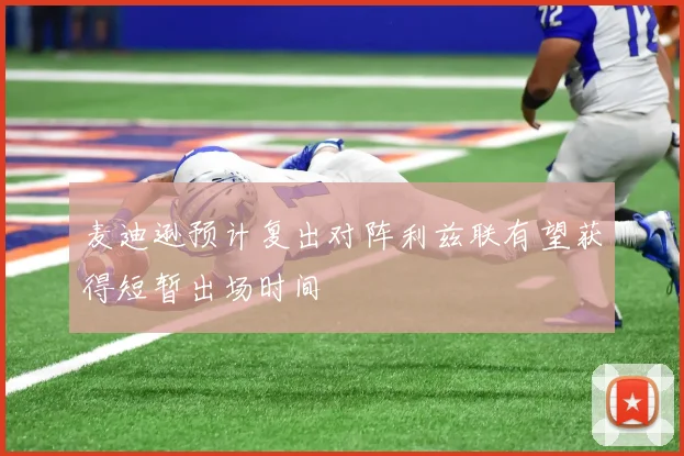 麦迪逊预计复出对阵利兹联有望获得短暂出场时间